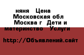 няня › Цена ­ 42 - Московская обл., Москва г. Дети и материнство » Услуги   